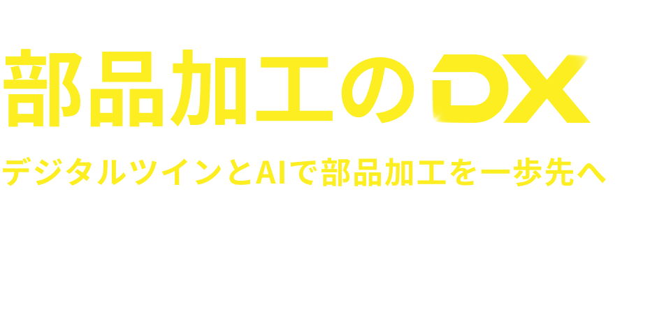 部品加工のDX デジタルツインとAIで部品加工を一歩先へ